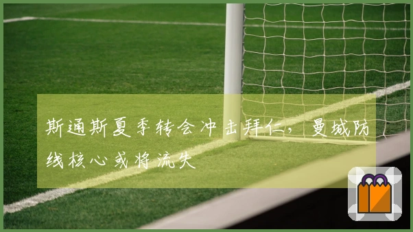 斯通斯夏季转会冲击拜仁，曼城防线核心或将流失
