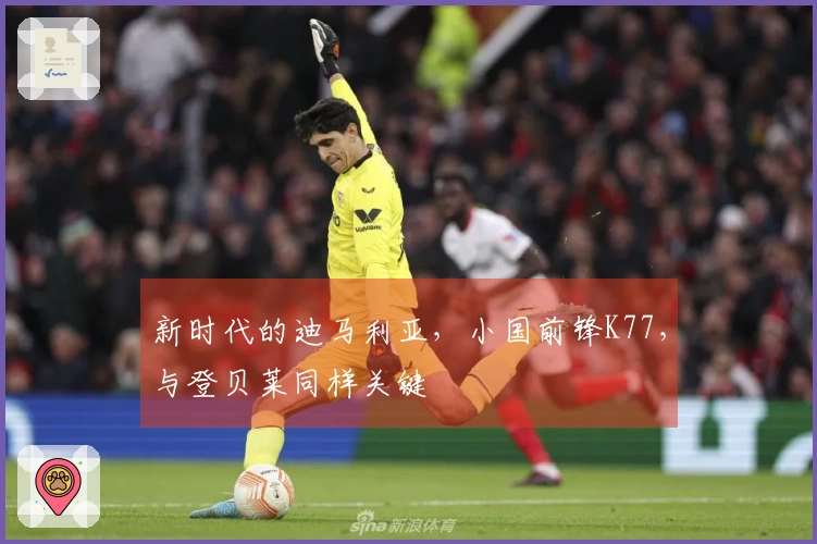 新时代的迪马利亚，小国前锋K77，与登贝莱同样关键